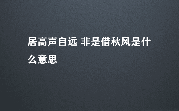 居高声自远 非是借秋风是什么意思