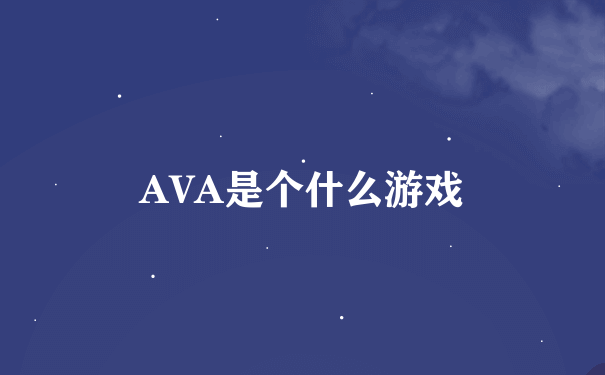 AVA是个什么游戏