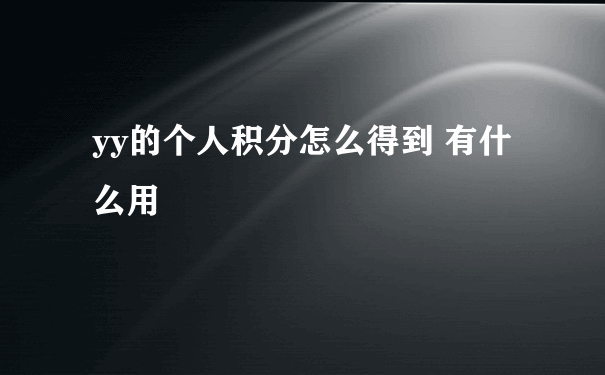 yy的个人积分怎么得到 有什么用