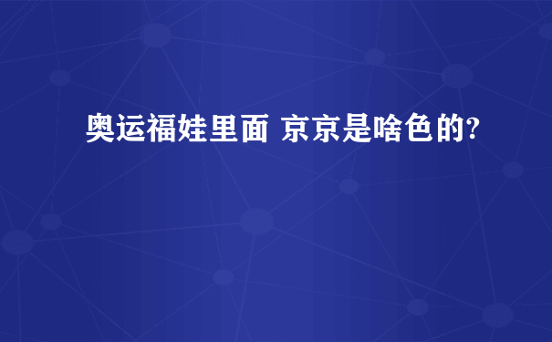 奥运福娃里面 京京是啥色的?