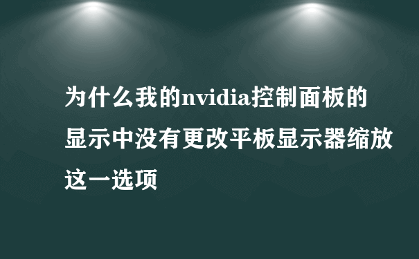 为什么我的nvidia控制面板的显示中没有更改平板显示器缩放这一选项