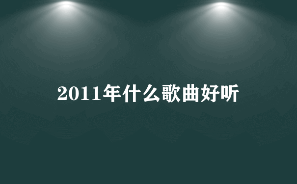 2011年什么歌曲好听