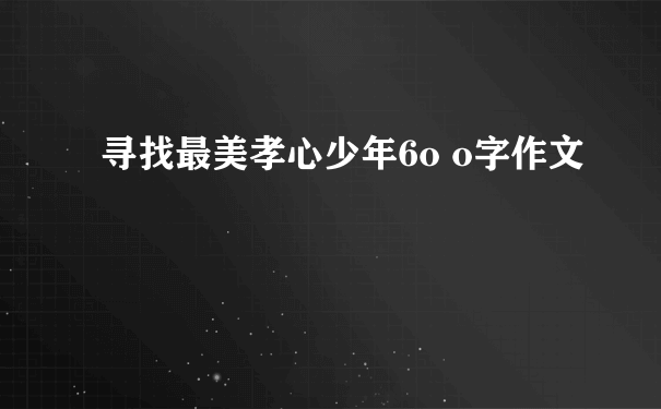 寻找最美孝心少年6o o字作文