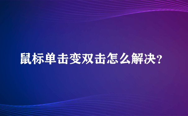 鼠标单击变双击怎么解决？