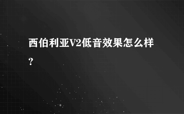 西伯利亚V2低音效果怎么样？