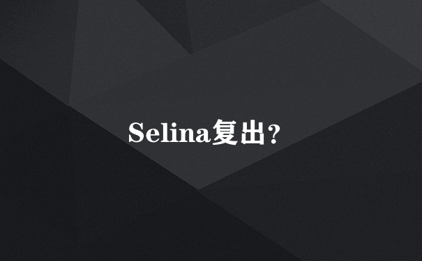 Selina复出？