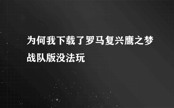 为何我下载了罗马复兴鹰之梦战队版没法玩