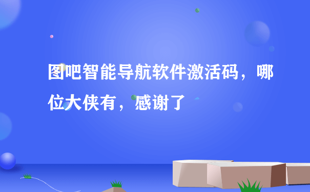 图吧智能导航软件激活码，哪位大侠有，感谢了