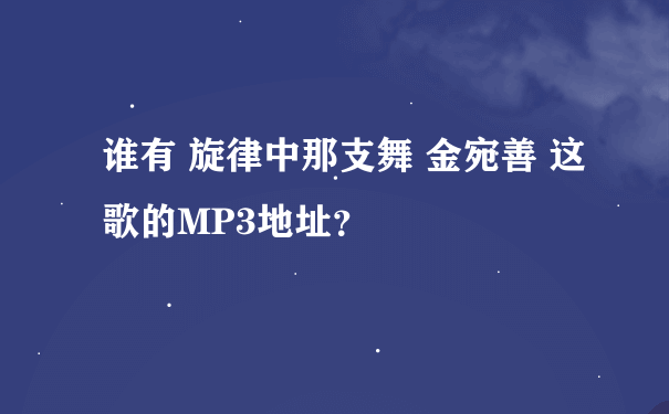 谁有 旋律中那支舞 金宛善 这歌的MP3地址？