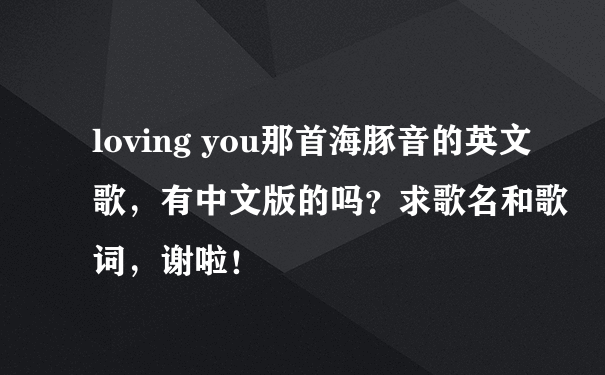 loving you那首海豚音的英文歌，有中文版的吗？求歌名和歌词，谢啦！