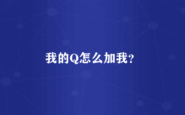 我的Q怎么加我？