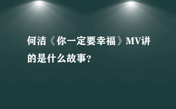 何洁《你一定要幸福》MV讲的是什么故事？