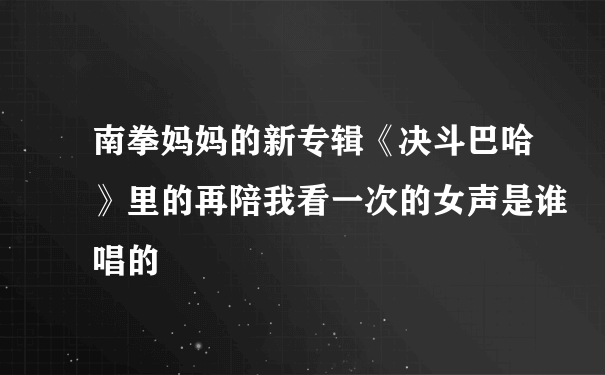 南拳妈妈的新专辑《决斗巴哈》里的再陪我看一次的女声是谁唱的