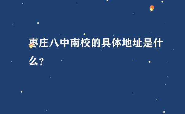 枣庄八中南校的具体地址是什么？