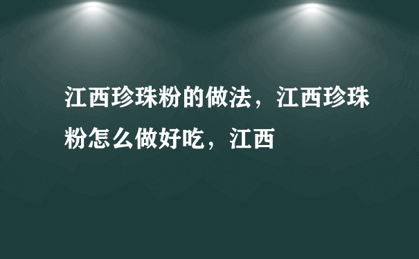 江西珍珠粉的做法，江西珍珠粉怎么做好吃，江西