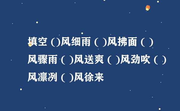 填空 ()风细雨 ( )风拂面 ( )风骤雨 ( )风送爽 ( )风劲吹 ( )风凛冽 ( )风徐来