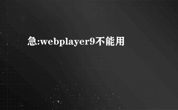 急:webplayer9不能用