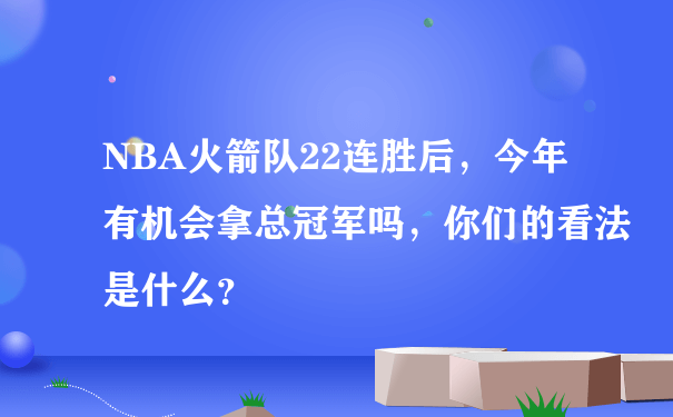 NBA火箭队22连胜后，今年有机会拿总冠军吗，你们的看法是什么？