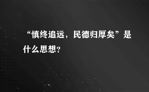 “慎终追远，民德归厚矣”是什么思想？