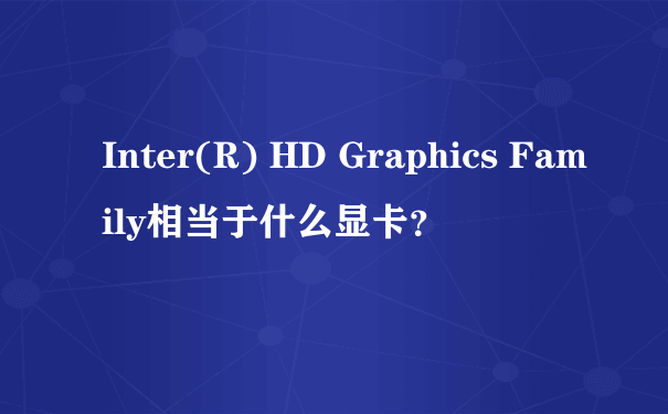 Inter(R) HD Graphics Family相当于什么显卡？