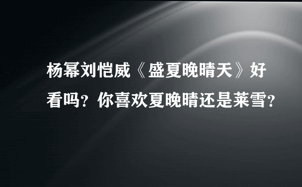 杨幂刘恺威《盛夏晚晴天》好看吗？你喜欢夏晚晴还是莱雪？