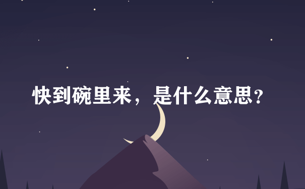 快到碗里来，是什么意思？