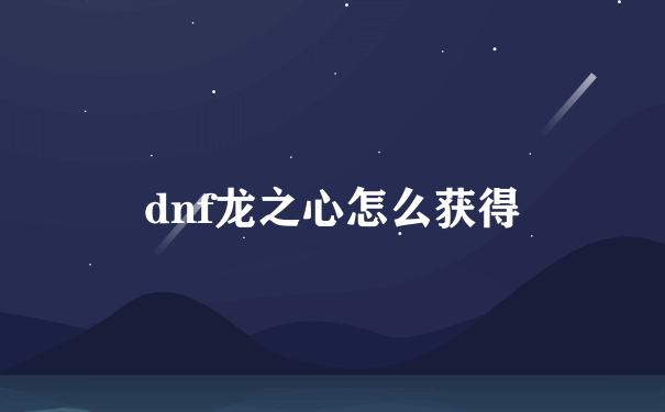 dnf龙之心怎么获得