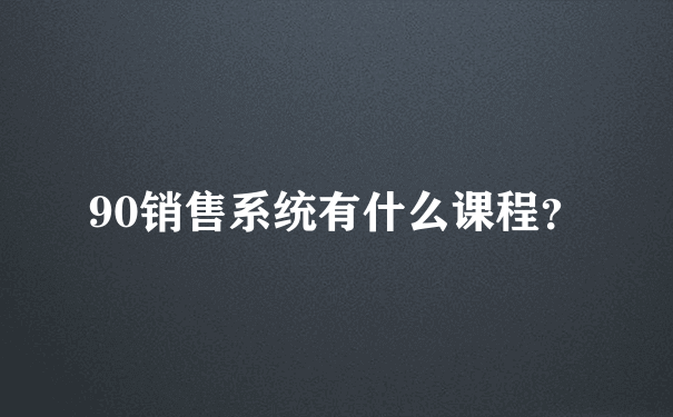 90销售系统有什么课程？