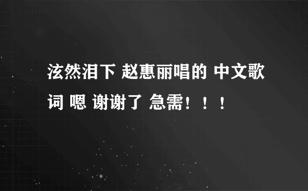 泫然泪下 赵惠丽唱的 中文歌词 嗯 谢谢了 急需！！！