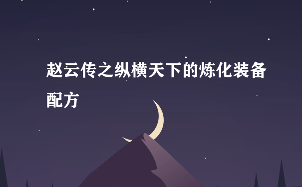 赵云传之纵横天下的炼化装备配方