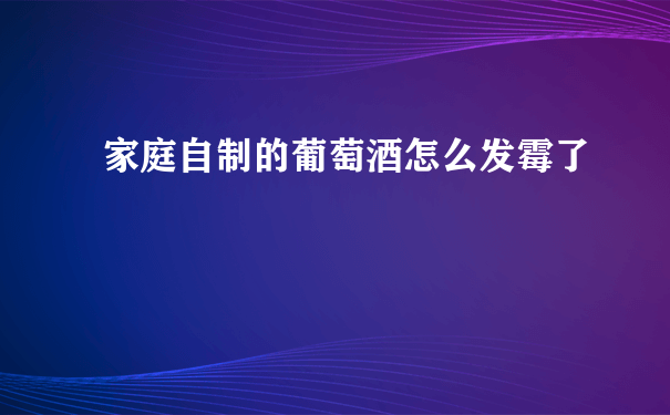 家庭自制的葡萄酒怎么发霉了