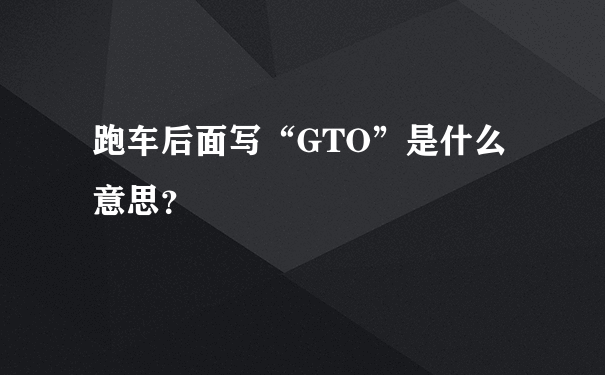 跑车后面写“GTO”是什么意思？