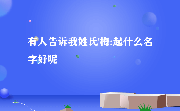 有人告诉我姓氏'梅:起什么名字好呢