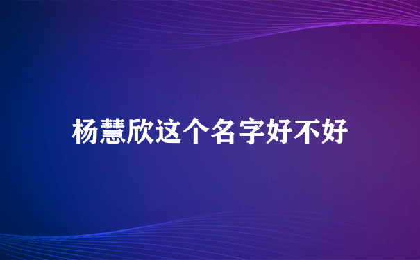 杨慧欣这个名字好不好