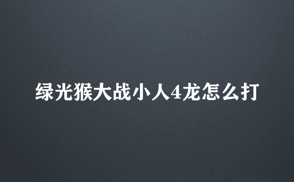 绿光猴大战小人4龙怎么打