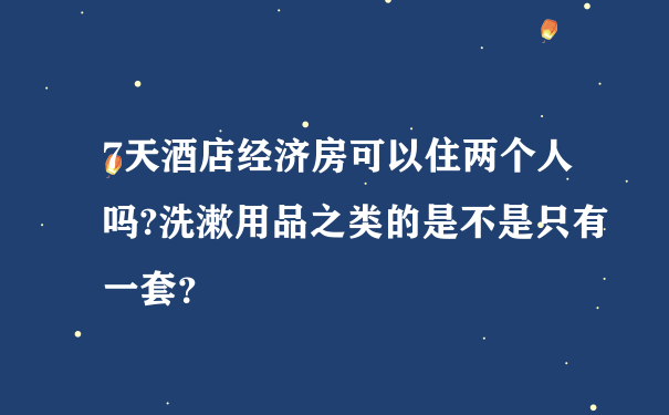 7天酒店经济房可以住两个人吗?洗漱用品之类的是不是只有一套？