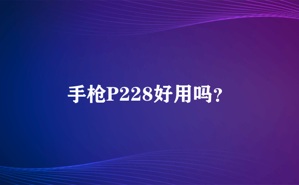 手枪P228好用吗？