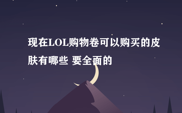 现在LOL购物卷可以购买的皮肤有哪些 要全面的