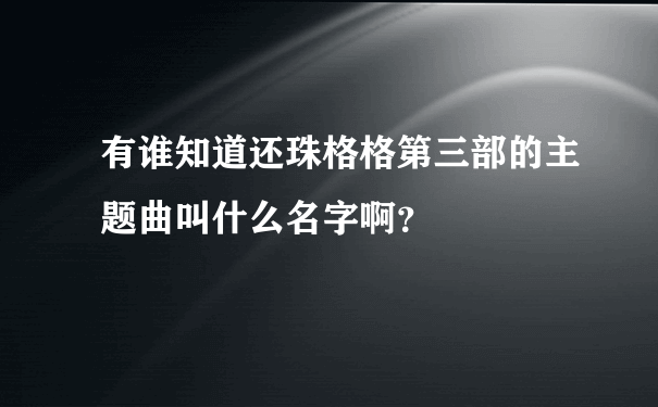 有谁知道还珠格格第三部的主题曲叫什么名字啊？