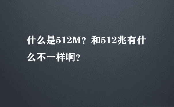 什么是512M？和512兆有什么不一样啊？