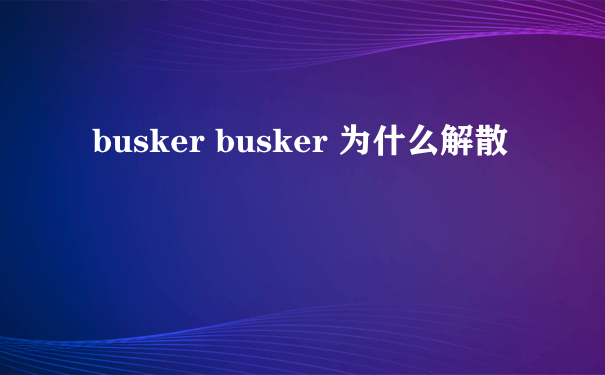 busker busker 为什么解散