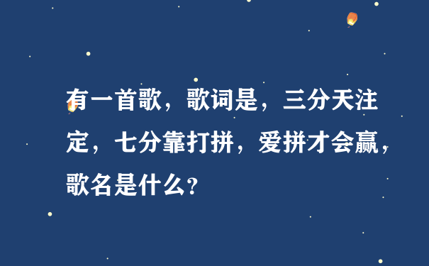 有一首歌，歌词是，三分天注定，七分靠打拼，爱拼才会赢，歌名是什么？