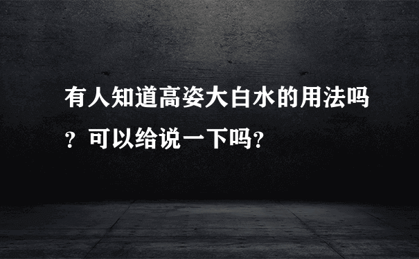 有人知道高姿大白水的用法吗？可以给说一下吗？