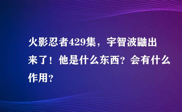 火影忍者429集，宇智波鼬出来了！他是什么东西？会有什么作用？