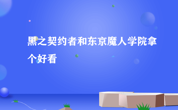 黑之契约者和东京魔人学院拿个好看