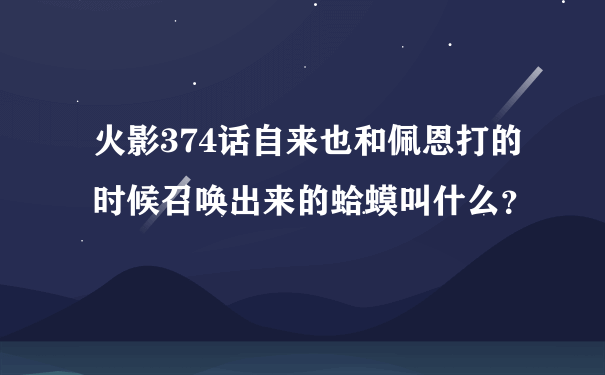 火影374话自来也和佩恩打的时候召唤出来的蛤蟆叫什么？