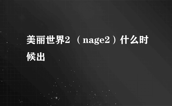 美丽世界2 （nage2）什么时候出