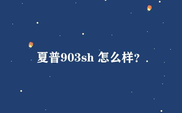 夏普903sh 怎么样？