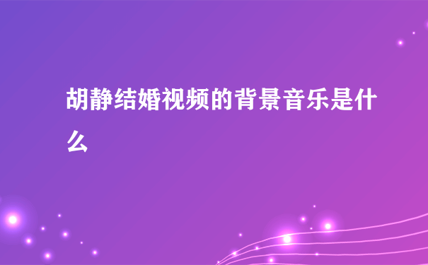 胡静结婚视频的背景音乐是什么