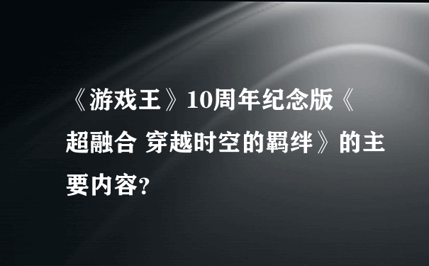 《游戏王》10周年纪念版《超融合 穿越时空的羁绊》的主要内容？